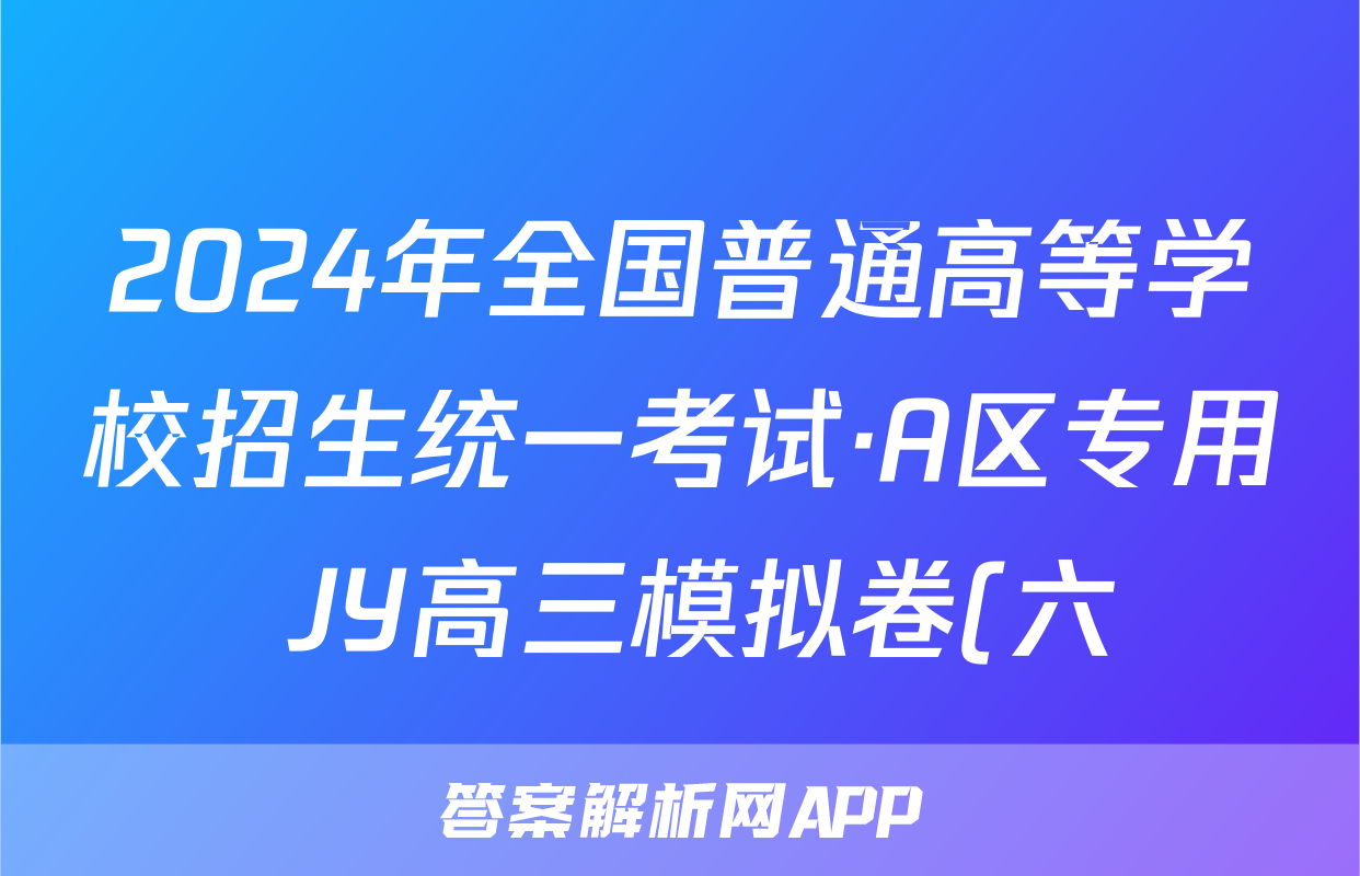2024年全国普通高等学校招生统一考试·A区专用 JY高三模拟卷(六)6理科综合答案